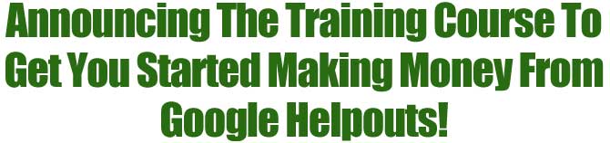 Announcing The Training Course To Get You Started Making Money From Google Helpouts!